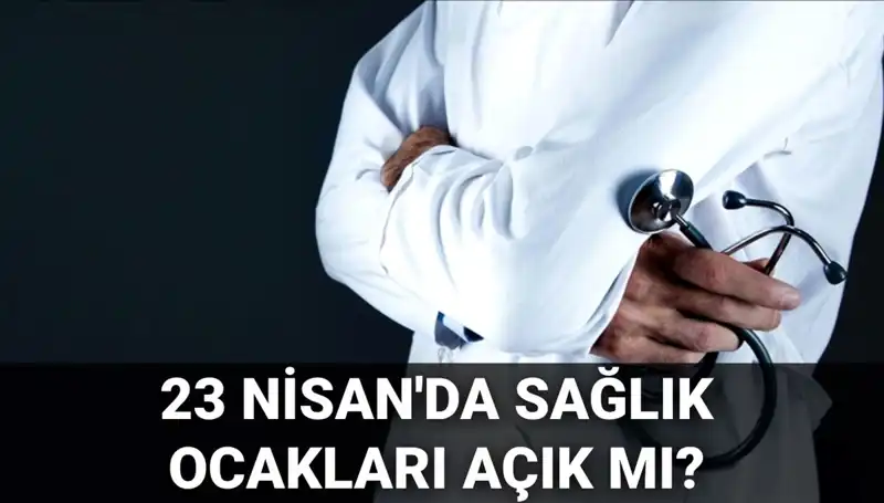 23 Nisan'da Hastaneler ve Sağlık Ocakları Açık mı?