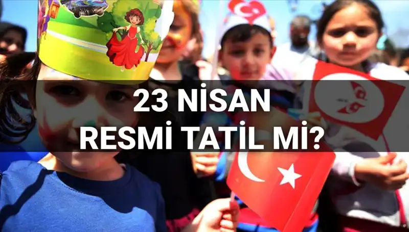 23 Nisan Resmi Tatil Mi? Okullar Tatil Mi, Yarım Gün Mü?