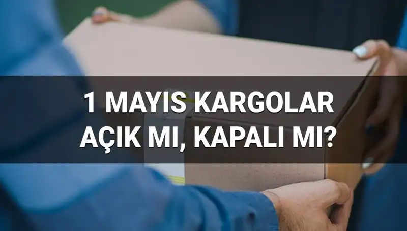 1 Mayıs'ta Kargo Firmalarının Açık Olup Olmadığını Öğrenin!
