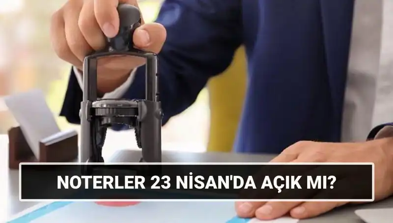 23 Nisan’da Noterler Açık mı? Tatil Günlerinde Noter İşlemleri