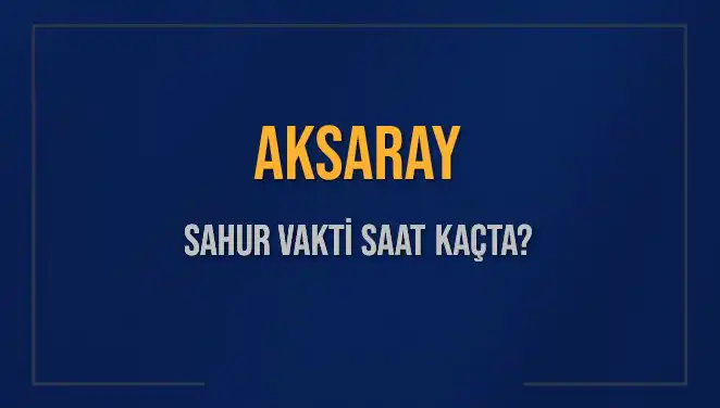 Aksaray'da Sahur Vakti: İmsak Saatleri ve Detaylar